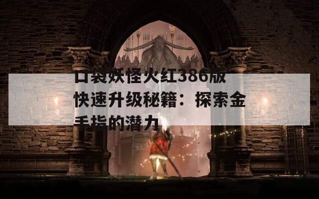 口袋妖怪火紅386版快速升級(jí)秘籍：探索金手指的潛力