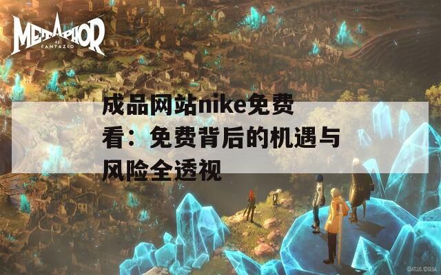 成品網(wǎng)站nike免費(fèi)看：免費(fèi)背后的機(jī)遇與風(fēng)險全透視