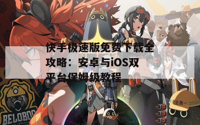 快手極速版免費下載全攻略：安卓與iOS雙平臺保姆級教程