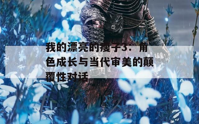 我的漂亮的瘦子3：角色成長與當代審美的顛覆性對話