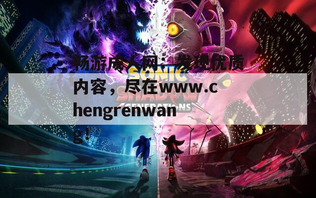 暢游成人網(wǎng)：發(fā)現(xiàn)優(yōu)質(zhì)內(nèi)容，盡在www.chengrenwang！