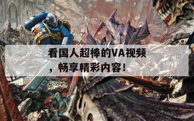 看國人超棒的VA視頻，暢享精彩內(nèi)容！