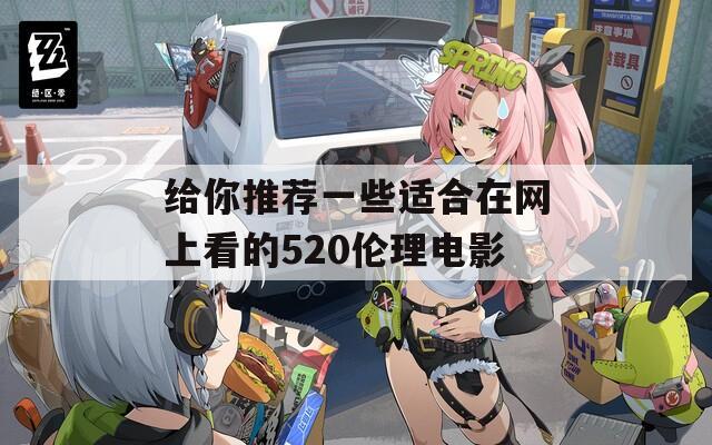 給你推薦一些適合在網(wǎng)上看的520倫理電影