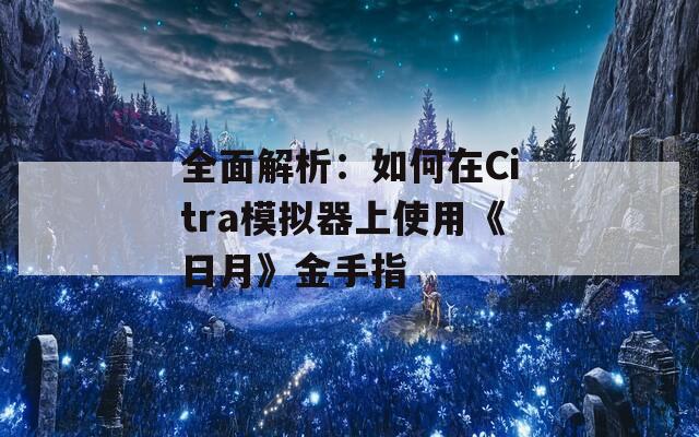 全面解析：如何在Citra模擬器上使用《日月》金手指