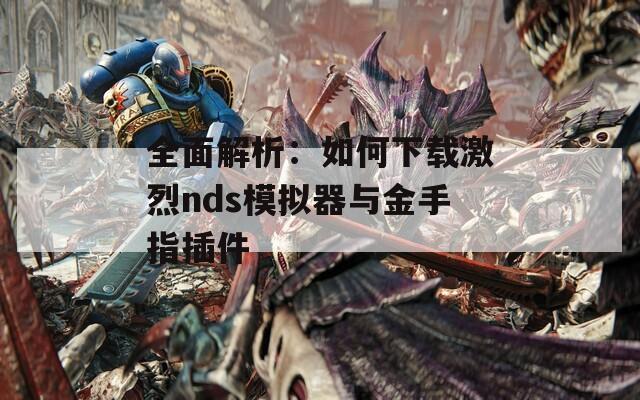 全面解析：如何下載激烈nds模擬器與金手指插件