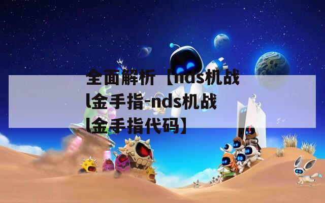 全面解析【nds機(jī)戰(zhàn)l金手指-nds機(jī)戰(zhàn)l金手指代碼】