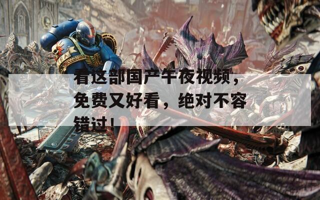 看這部國(guó)產(chǎn)午夜視頻，免費(fèi)又好看，絕對(duì)不容錯(cuò)過(guò)！