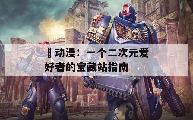 囧動漫：一個二次元愛好者的寶藏站指南