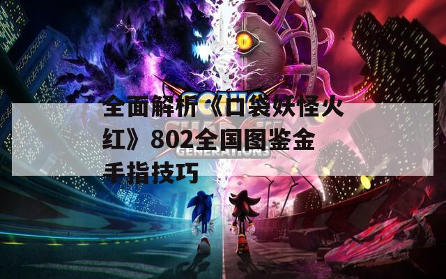 全面解析《口袋妖怪火紅》802全國圖鑒金手指技巧
