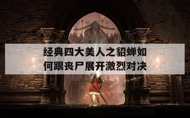 經(jīng)典四大美人之貂蟬如何跟喪尸展開激烈對(duì)決