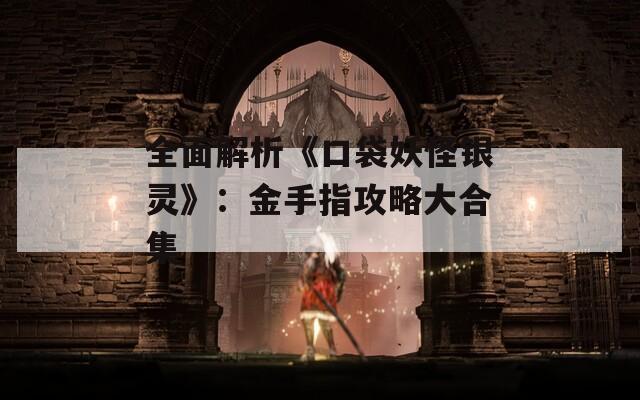 全面解析《口袋妖怪銀靈》：金手指攻略大合集