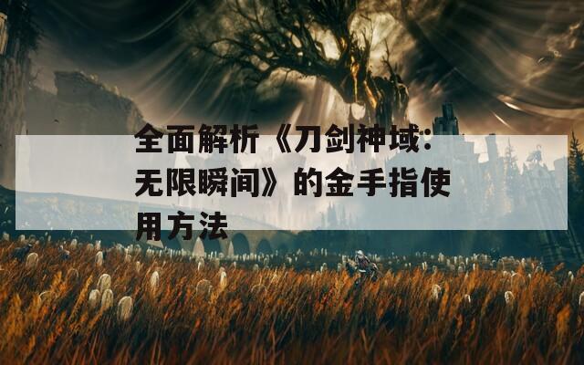 全面解析《刀劍神域：無(wú)限瞬間》的金手指使用方法