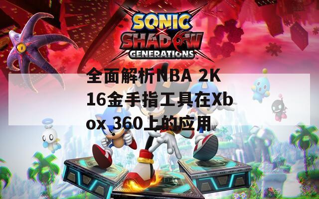 全面解析NBA 2K16金手指工具在Xbox 360上的應(yīng)用