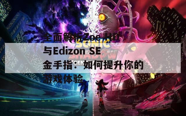 全面解析Zoe HD與Edizon SE金手指：如何提升你的游戲體驗