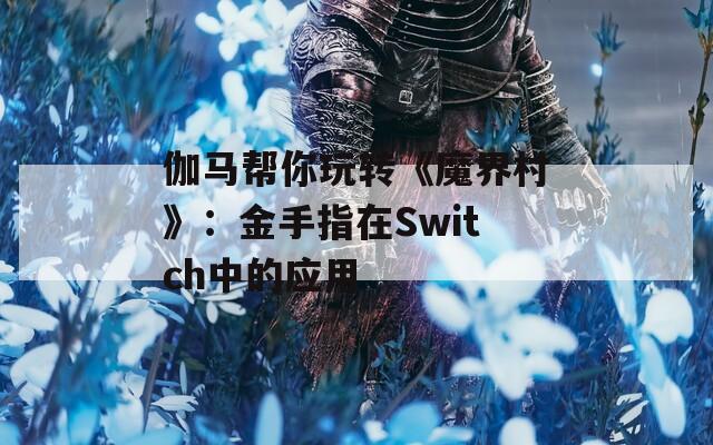 伽馬幫你玩轉(zhuǎn)《魔界村》：金手指在Switch中的應用