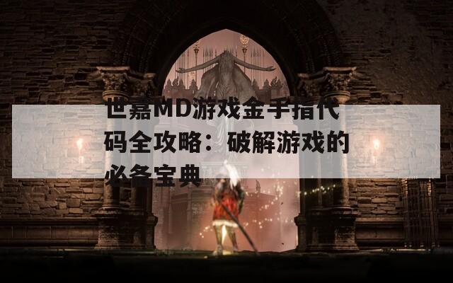 世嘉MD游戲金手指代碼全攻略：破解游戲的必備寶典