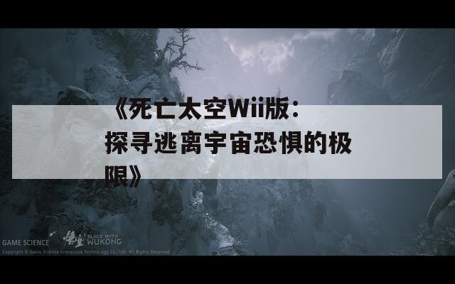 《死亡太空Wii版：探尋逃離宇宙恐懼的極限》