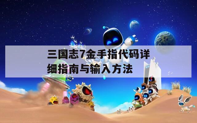 三國志7金手指代碼詳細(xì)指南與輸入方法