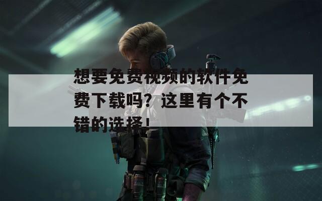 想要免費視頻的軟件免費下載嗎？這里有個不錯的選擇！