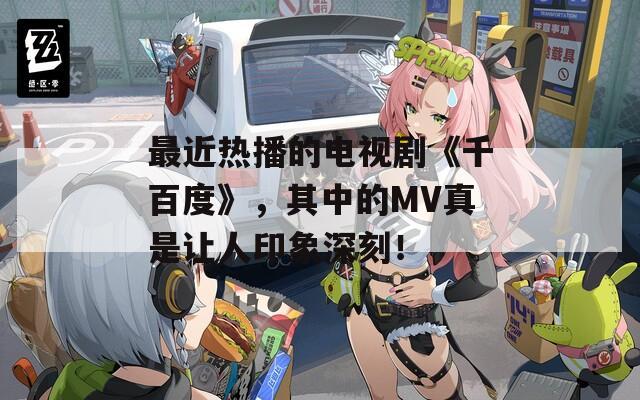 最近熱播的電視劇《千百度》，其中的MV真是讓人印象深刻！