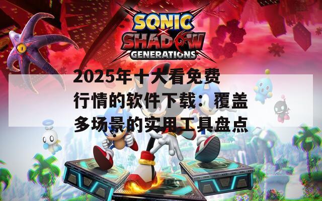 2025年十大看免費行情的軟件下載：覆蓋多場景的實用工具盤點