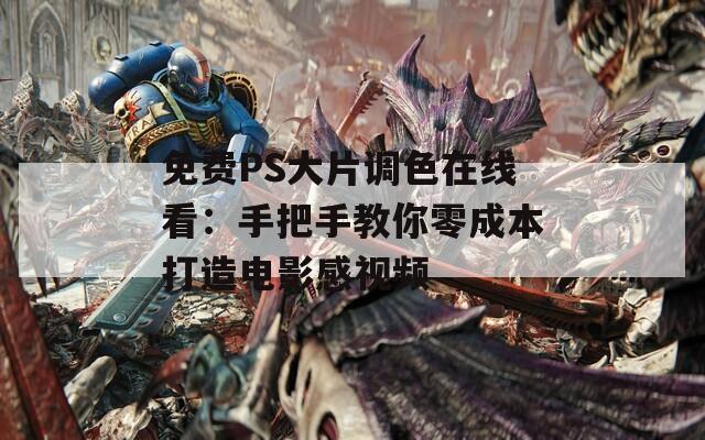 免費PS大片調(diào)色在線看：手把手教你零成本打造電影感視頻