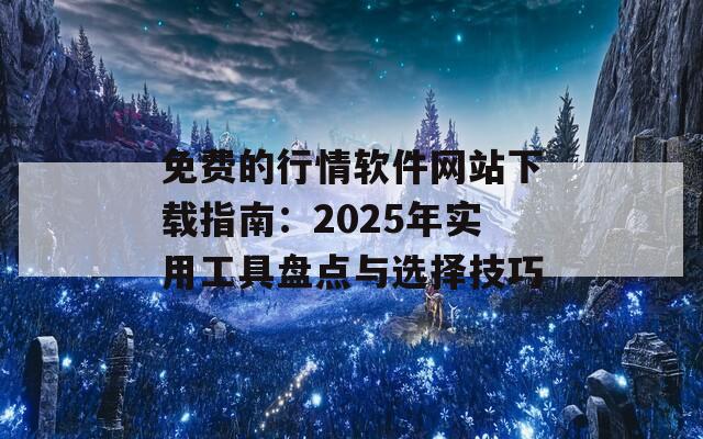 免費的行情軟件網(wǎng)站下載指南：2025年實用工具盤點與選擇技巧