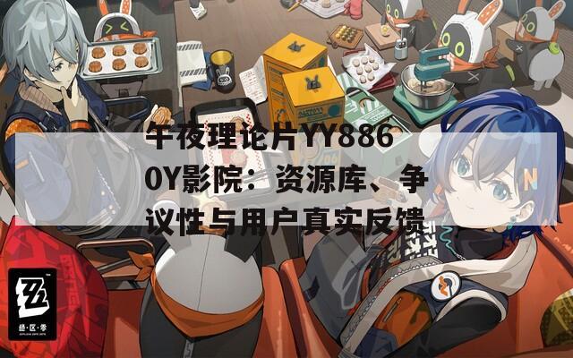 午夜理論片YY8860Y影院：資源庫、爭議性與用戶真實反饋