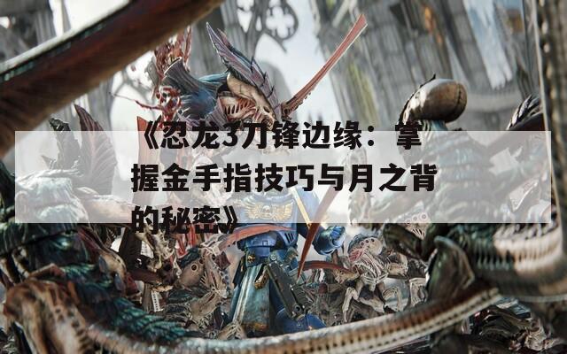 《忍龍3刀鋒邊緣：掌握金手指技巧與月之背的秘密》