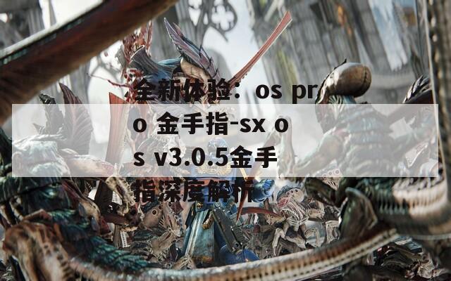 全新體驗(yàn)：os pro 金手指-sx os v3.0.5金手指深度解析