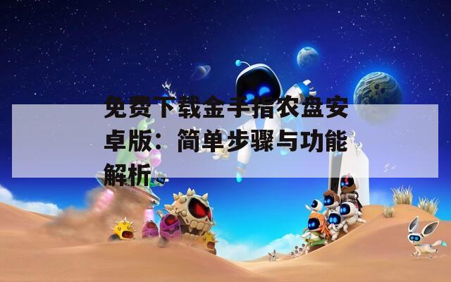 免費(fèi)下載金手指農(nóng)盤安卓版：簡(jiǎn)單步驟與功能解析