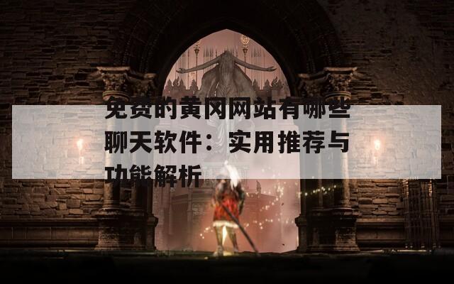 免費(fèi)的黃岡網(wǎng)站有哪些聊天軟件：實(shí)用推薦與功能解析