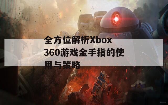 全方位解析Xbox 360游戲金手指的使用與策略