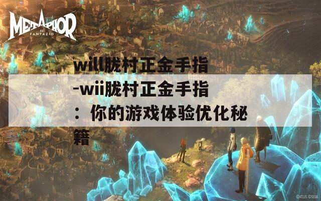 will朧村正金手指-wii朧村正金手指：你的游戲體驗(yàn)優(yōu)化秘籍