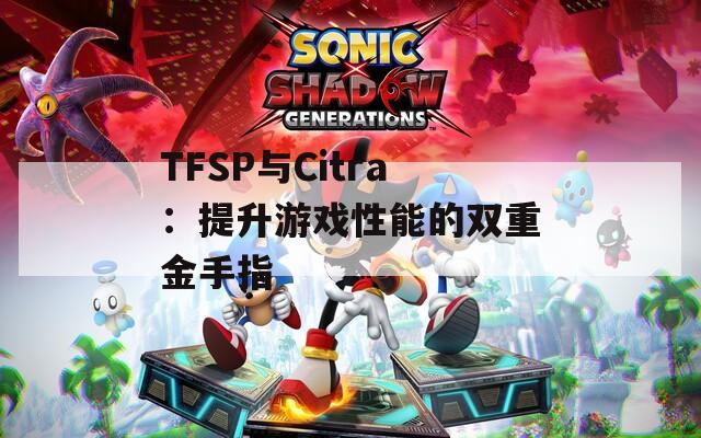 TFSP與Citra：提升游戲性能的雙重金手指