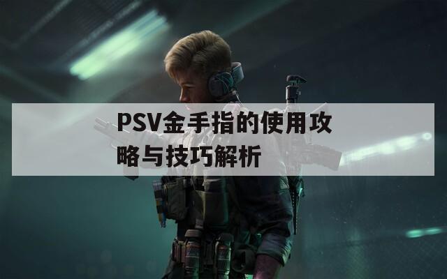 PSV金手指的使用攻略與技巧解析