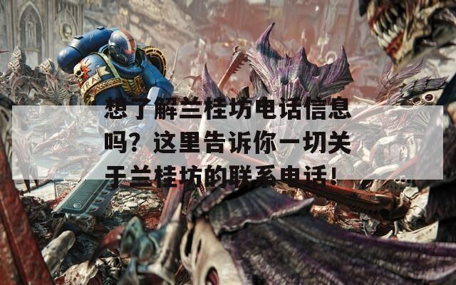 想了解蘭桂坊電話信息嗎？這里告訴你一切關(guān)于蘭桂坊的聯(lián)系電話！