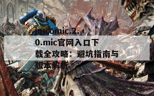 jmcomic.2.0.mic官網(wǎng)入口下載全攻略：避坑指南與版本解析