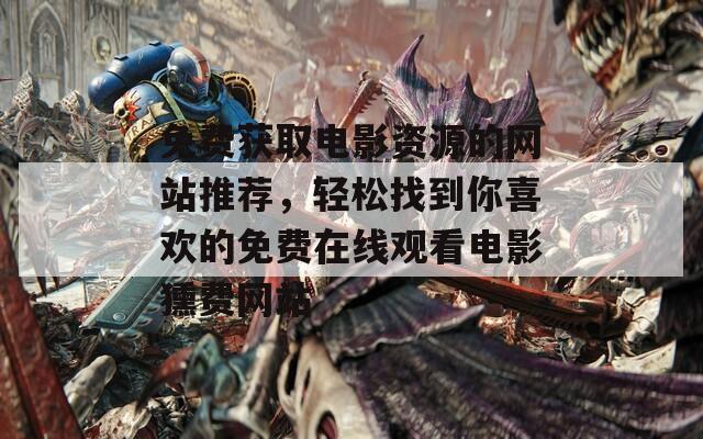 免費(fèi)獲取電影資源的網(wǎng)站推薦，輕松找到你喜歡的免費(fèi)在線觀看電影獯費(fèi)網(wǎng)站