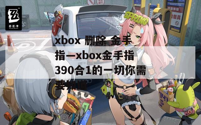 xbox 刪除 金手指—xbox金手指 390合1的一切你需要知道