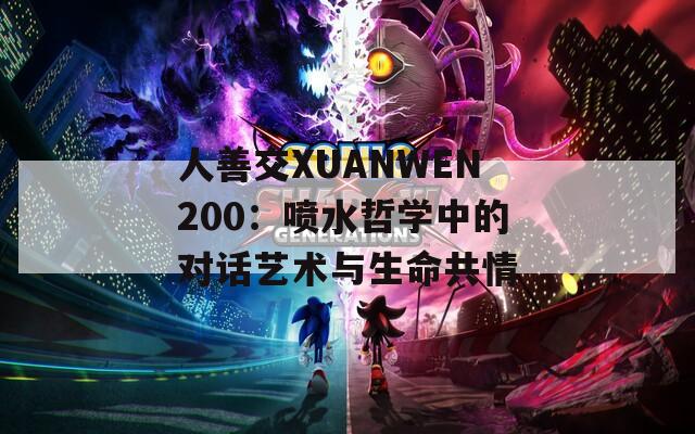 人善交XUANWEN200：噴水哲學(xué)中的對話藝術(shù)與生命共情