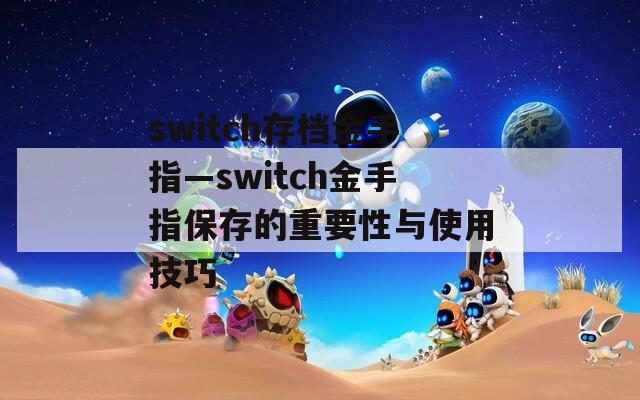 switch存檔金手指—switch金手指保存的重要性與使用技巧