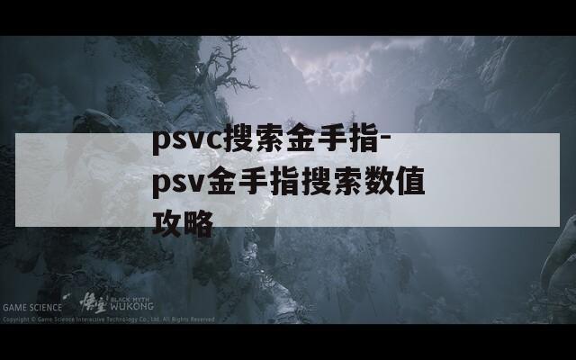 psvc搜索金手指-psv金手指搜索數(shù)值攻略