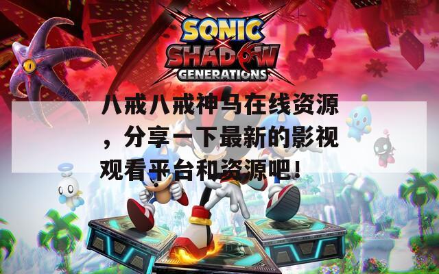 八戒八戒神馬在線資源，分享一下最新的影視觀看平臺(tái)和資源吧！