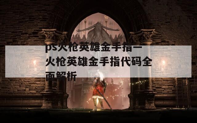 ps火槍英雄金手指—火槍英雄金手指代碼全面解析