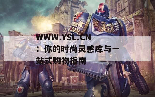 WWW.YSL.CN：你的時尚靈感庫與一站式購物指南