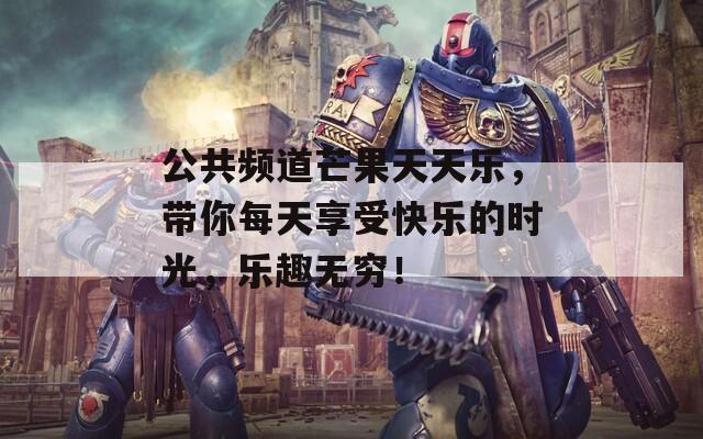 公共頻道芒果天天樂(lè)，帶你每天享受快樂(lè)的時(shí)光，樂(lè)趣無(wú)窮！
