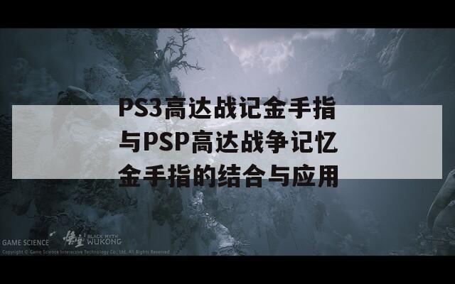 PS3高達戰(zhàn)記金手指與PSP高達戰(zhàn)爭記憶金手指的結(jié)合與應(yīng)用