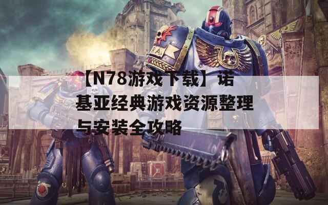 【N78游戲下載】諾基亞經(jīng)典游戲資源整理與安裝全攻略