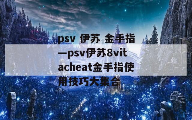 psv 伊蘇 金手指—psv伊蘇8vitacheat金手指使用技巧大集合